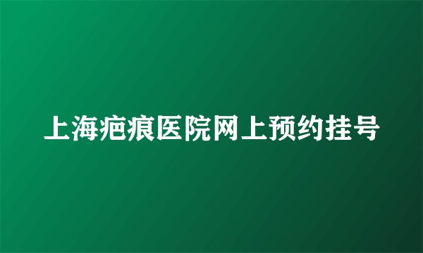 上海疤痕医院网上预约挂号