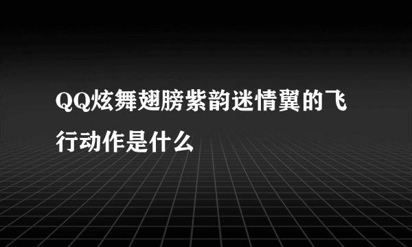 QQ炫舞翅膀紫韵迷情翼的飞行动作是什么