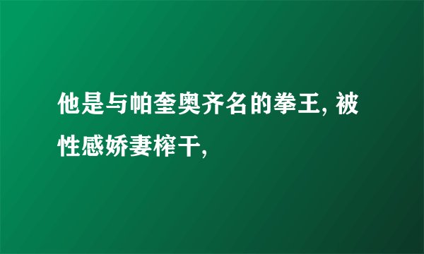 他是与帕奎奥齐名的拳王, 被性感娇妻榨干,