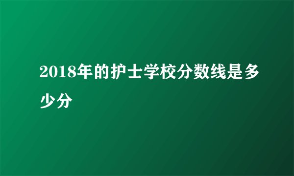 2018年的护士学校分数线是多少分