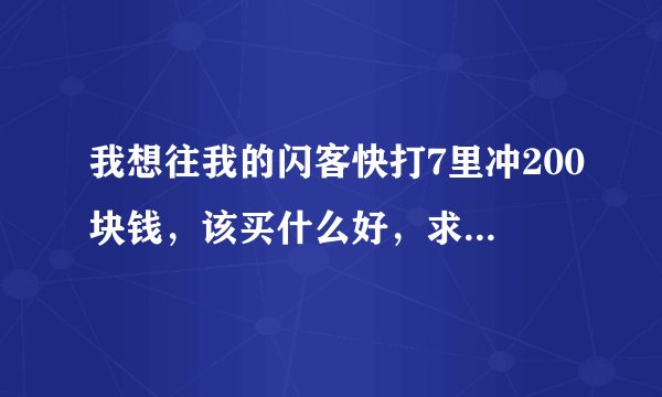 我想往我的闪客快打7里冲200块钱，该买什么好，求大神们指导