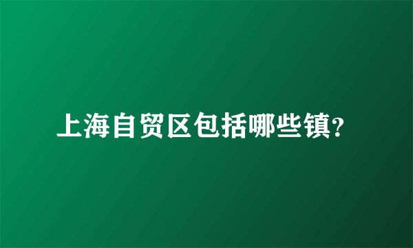 上海自贸区包括哪些镇？