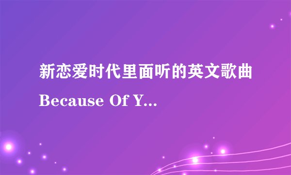 新恋爱时代里面听的英文歌曲Because Of You《依靠我》想找到听听谢谢