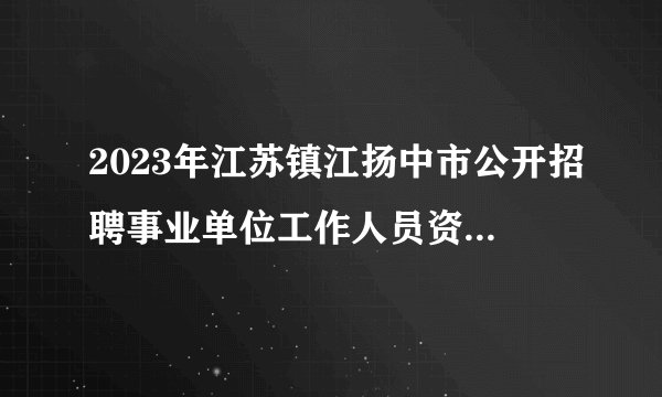 2023年江苏镇江扬中市公开招聘事业单位工作人员资格复审公告