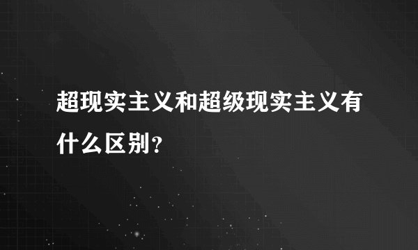 超现实主义和超级现实主义有什么区别？