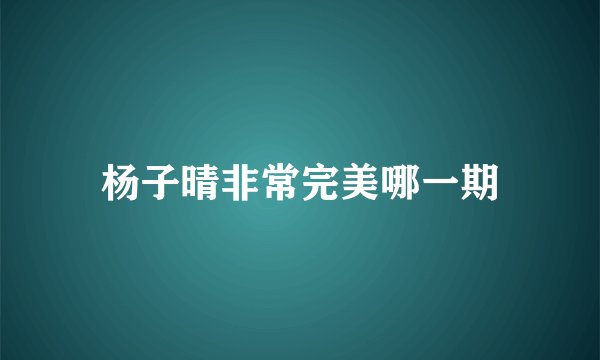 杨子晴非常完美哪一期