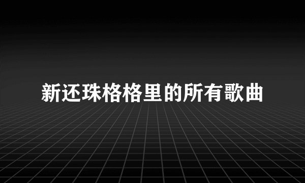 新还珠格格里的所有歌曲