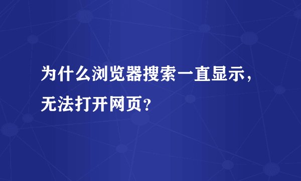为什么浏览器搜索一直显示，无法打开网页？