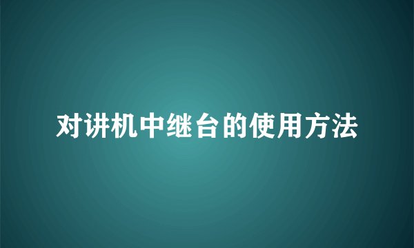 对讲机中继台的使用方法