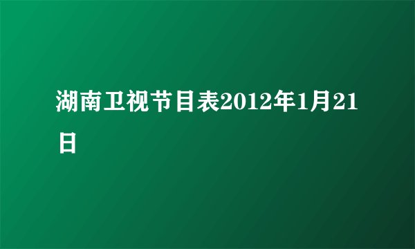 湖南卫视节目表2012年1月21日