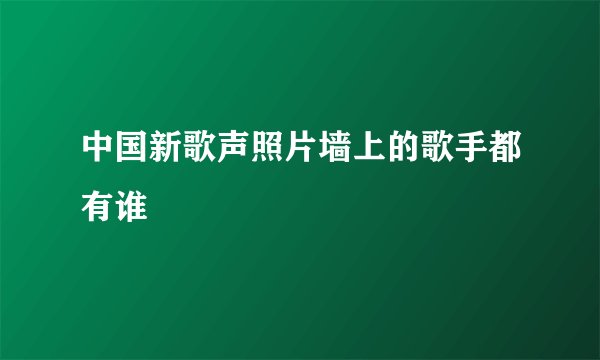 中国新歌声照片墙上的歌手都有谁