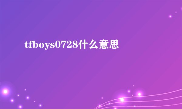 tfboys0728什么意思