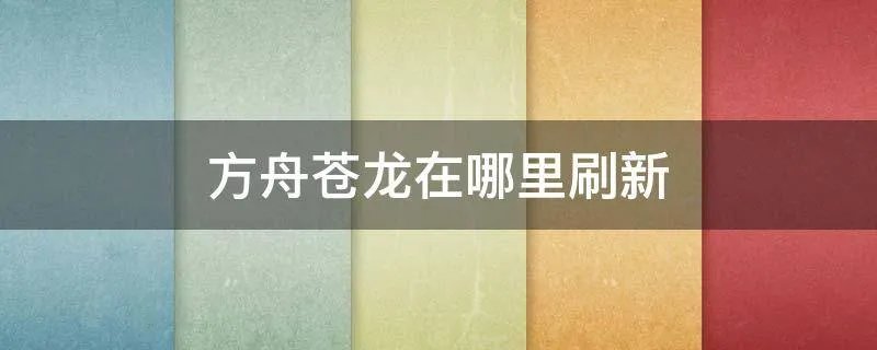 方舟苍龙在哪里刷新