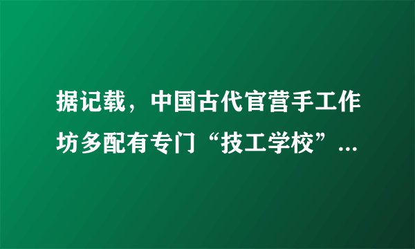 据记载，中国古代官营手工作坊多配有专门“技工学校”，工匠要根据不同的工种接受期限不同的技术训练和学习。秦代《均工律》中就规定“工师善教工，故工一岁而成，新工二岁而成”。由此可知，古代官营手工业（　　）A. 注重新技术的研究与传承B. 强化了对技术市场的垄断C. 注重保证官营产品的质量D. 具有严密的产品制作工序