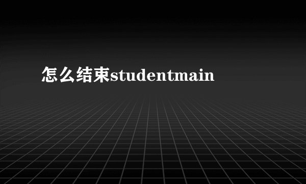 怎么结束studentmain