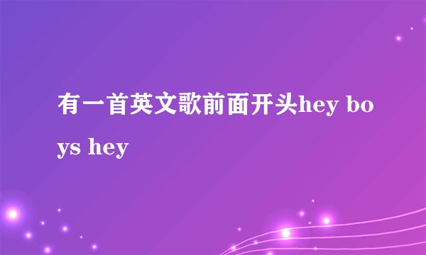 有一首英文歌前面开头hey boys hey