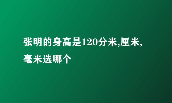 张明的身高是120分米,厘米,毫米选哪个