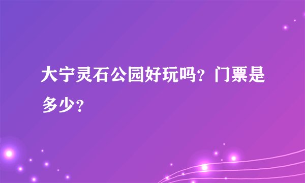 大宁灵石公园好玩吗？门票是多少？