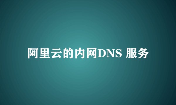 阿里云的内网DNS 服务