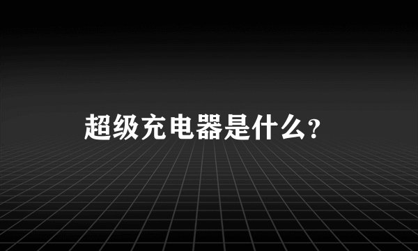 超级充电器是什么？