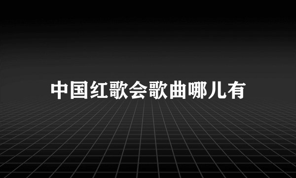 中国红歌会歌曲哪儿有
