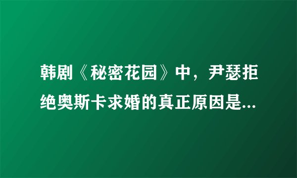 韩剧《秘密花园》中，尹瑟拒绝奥斯卡求婚的真正原因是什么？是不是奥斯卡曾经说过什么话，让尹瑟耿耿于怀