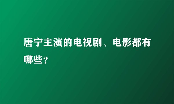 唐宁主演的电视剧、电影都有哪些？