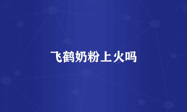 飞鹤奶粉上火吗