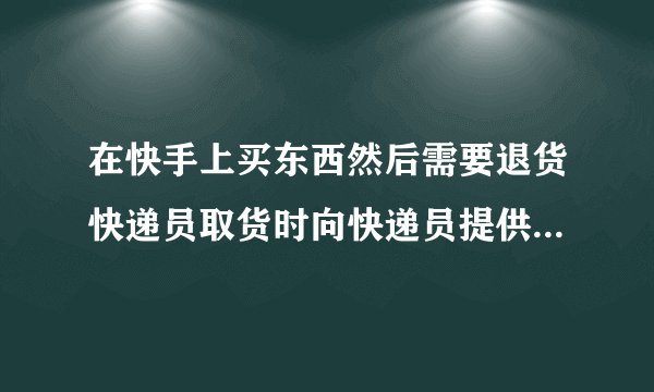 在快手上买东西然后需要退货快递员取货时向快递员提供了手机号码和身份证号码