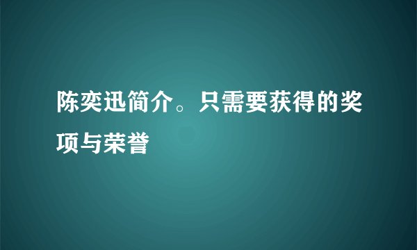 陈奕迅简介。只需要获得的奖项与荣誉