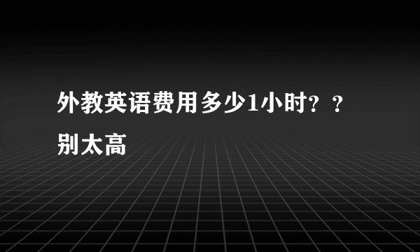 外教英语费用多少1小时？？别太高