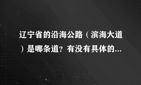 辽宁省的沿海公路（滨海大道）是哪条道？有没有具体的线路图？