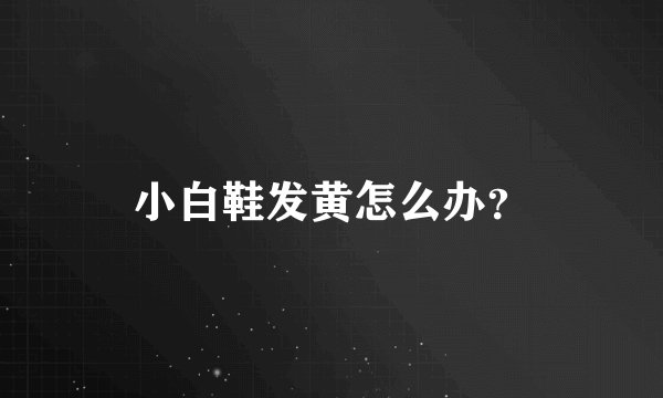 小白鞋发黄怎么办？