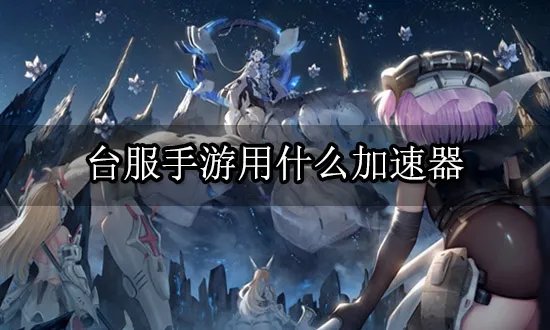 台服手游用什么加速器 免费游戏加速器下载教程