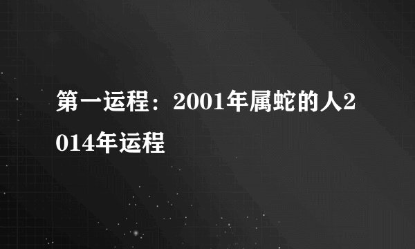 第一运程：2001年属蛇的人2014年运程