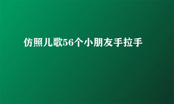 仿照儿歌56个小朋友手拉手