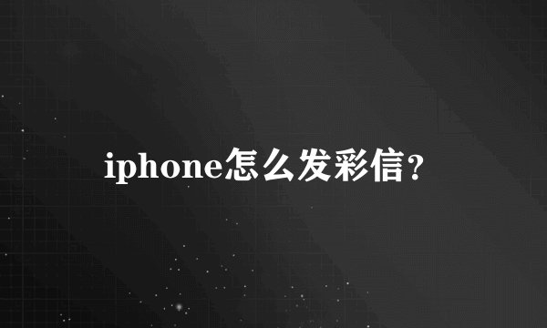 iphone怎么发彩信？