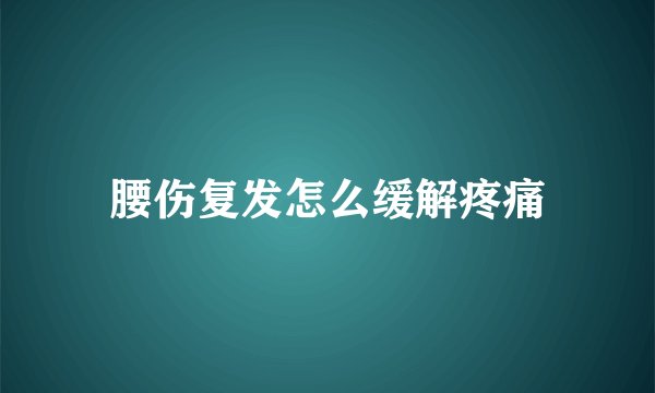 腰伤复发怎么缓解疼痛
