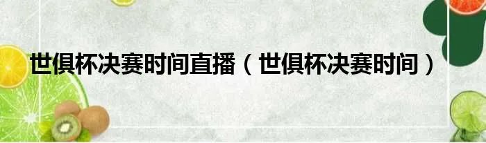 世俱杯决赛时间直播（世俱杯决赛时间）