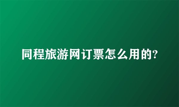 同程旅游网订票怎么用的?