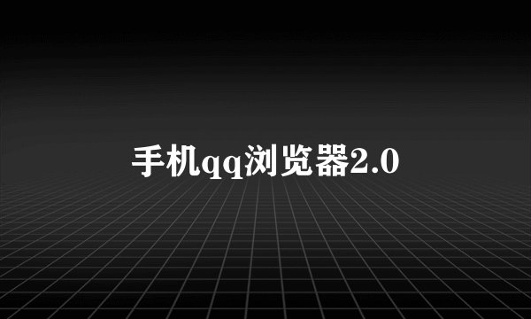 手机qq浏览器2.0