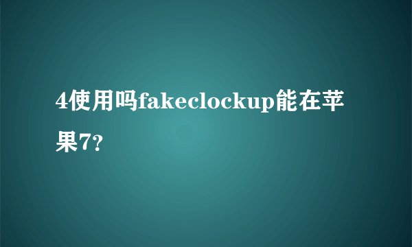 4使用吗fakeclockup能在苹果7？