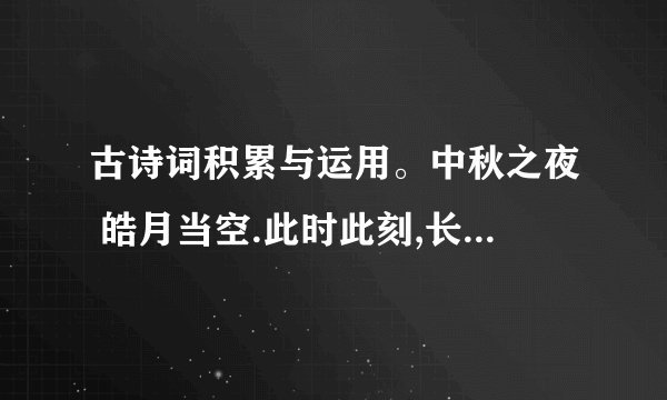 古诗词积累与运用。中秋之夜 皓月当空.此时此刻,长期漂泊在外的华人望着一轮金黄的圆月肯定会有( )的感慨