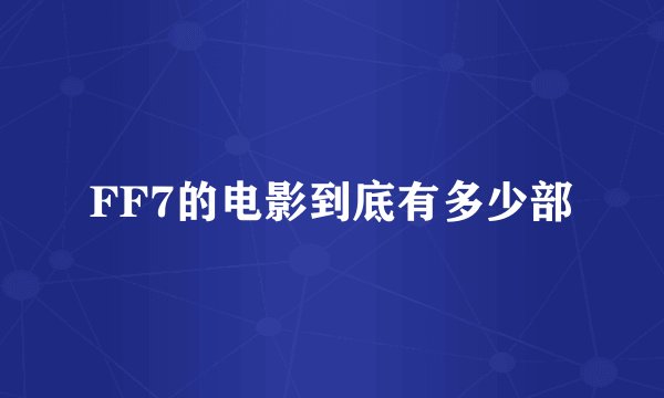 FF7的电影到底有多少部