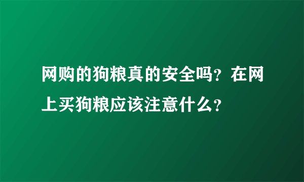 网购的狗粮真的安全吗？在网上买狗粮应该注意什么？