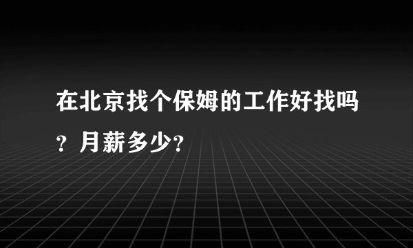 在北京找个保姆的工作好找吗？月薪多少？