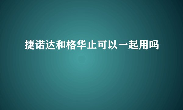 捷诺达和格华止可以一起用吗