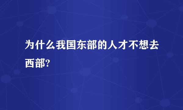 为什么我国东部的人才不想去西部?