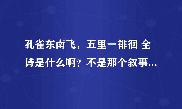 孔雀东南飞，五里一徘徊 全诗是什么啊？不是那个叙事的文言文
