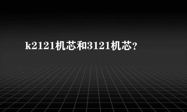 k2121机芯和3121机芯？